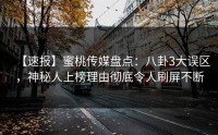 【速报】蜜桃传媒盘点：八卦3大误区，神秘人上榜理由彻底令人刷屏不断