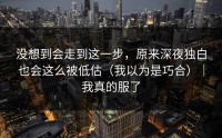 没想到会走到这一步，原来深夜独白也会这么被低估（我以为是巧合）｜我真的服了