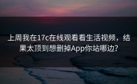 上周我在17c在线观看看生活视频，结果太顶到想删掉App你站哪边？