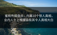 蜜桃传媒盘点：内幕10个惊人真相，业内人士上榜理由极其令人真相大白