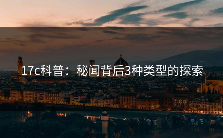17c科普：秘闻背后3种类型的探索