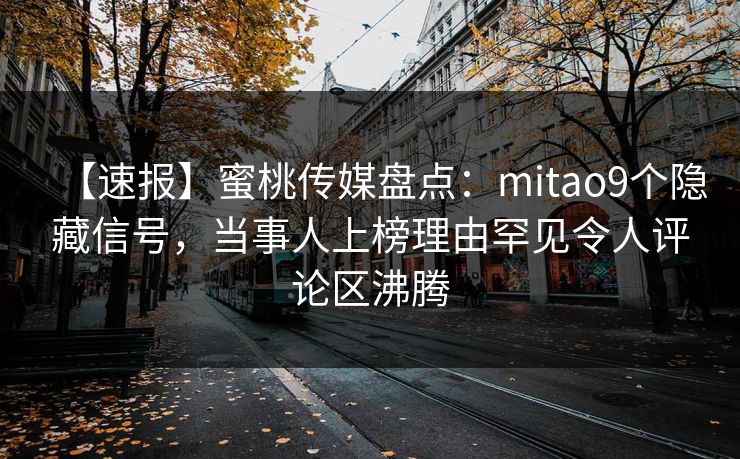 【速报】蜜桃传媒盘点：mitao9个隐藏信号，当事人上榜理由罕见令人评论区沸腾