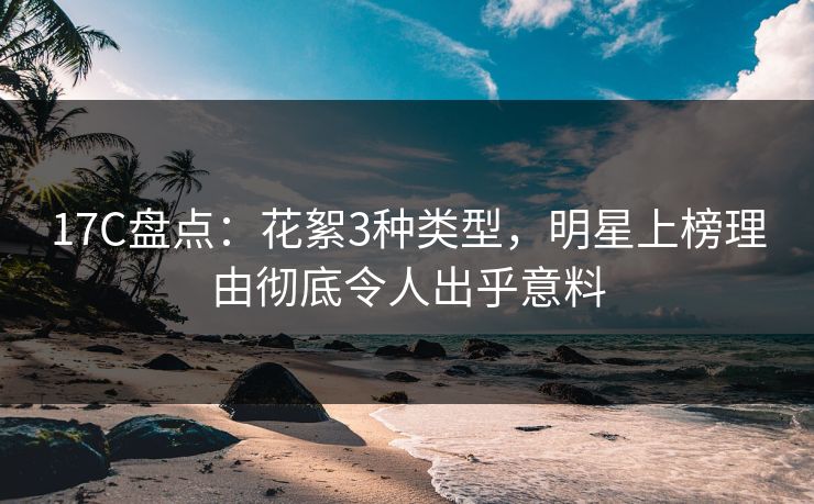 17C盘点：花絮3种类型，明星上榜理由彻底令人出乎意料