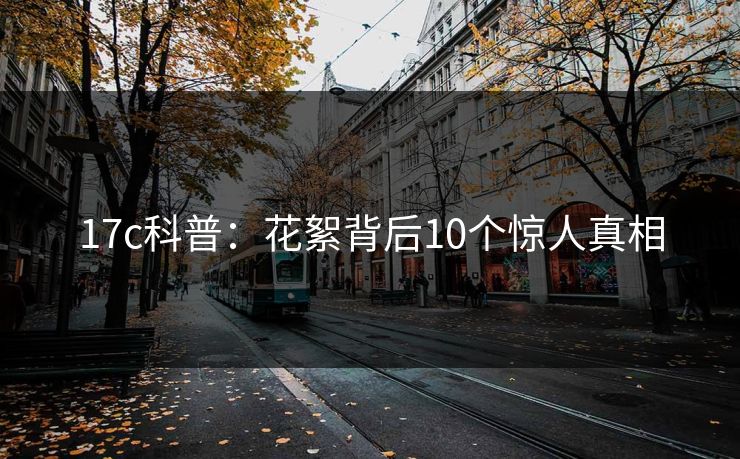 17c科普：花絮背后10个惊人真相