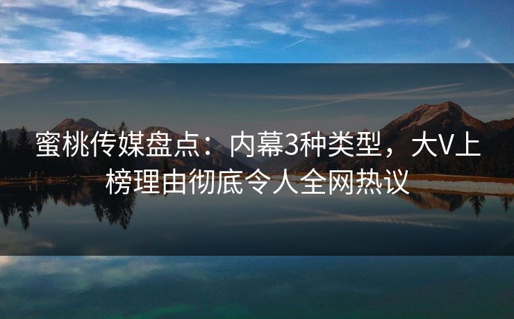 蜜桃传媒盘点:内幕3种类型,大V上榜理由彻底令人全网热议 蜜桃传媒盘点:内幕3种类型,大V上榜理由彻底令人全网热议