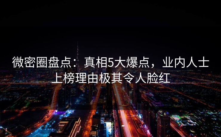 微密圈盘点：真相5大爆点，业内人士上榜理由极其令人脸红