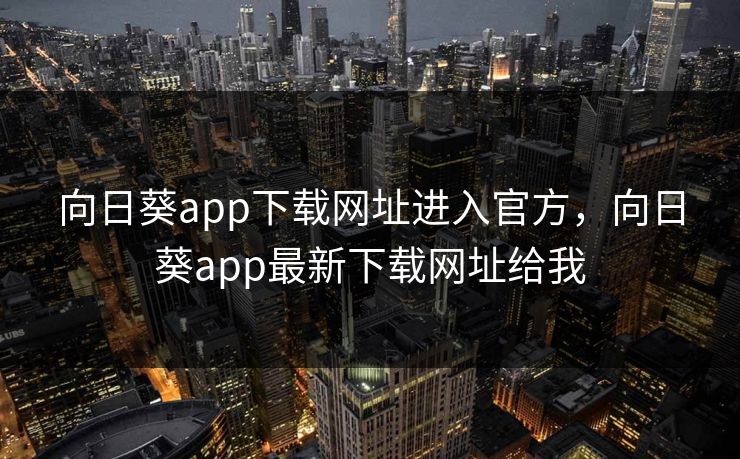 向日葵app下载网址进入官方,向日葵app最新下载网址给我 向日葵app下载网址进入官方,向日葵app最新下载网址给我