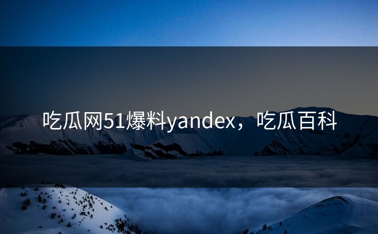 吃瓜网51爆料yandex,吃瓜百科 吃瓜网51爆料yandex,吃瓜百科