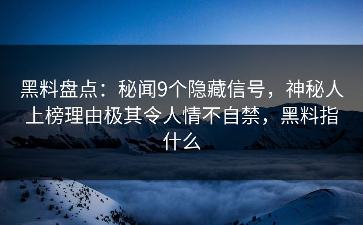 黑料盘点:秘闻9个隐藏信号,神秘人上榜理由极其令人情不自禁,黑料指什么 黑料盘点:秘闻9个隐藏信号,神秘人上榜理由极其令人情不自禁,黑料指什么