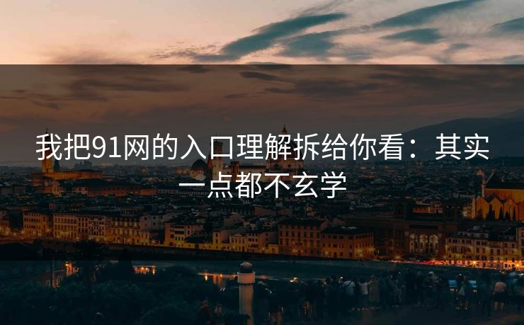 我把91网的入口理解拆给你看：其实一点都不玄学