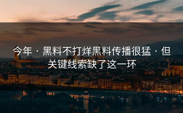 今年 · 黑料不打烊黑料传播很猛 · 但关键线索缺了这一环