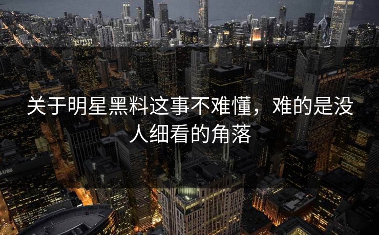 关于明星黑料这事不难懂，难的是没人细看的角落