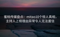蜜桃传媒盘点：mitao10个惊人真相，主持人上榜理由异常令人无法置信