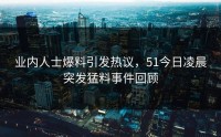 业内人士爆料引发热议，51今日凌晨突发猛料事件回顾