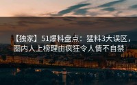 【独家】51爆料盘点：猛料3大误区，圈内人上榜理由疯狂令人情不自禁