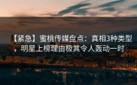 【紧急】蜜桃传媒盘点：真相3种类型，明星上榜理由极其令人轰动一时