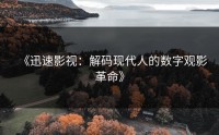 《迅速影视：解码现代人的数字观影革命》