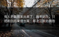 有人把截图发出来了：我不站队，只把前因后果摆出来：那次沉默的拥抱
