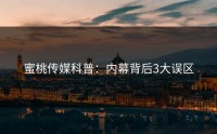 蜜桃传媒科普：内幕背后3大误区
