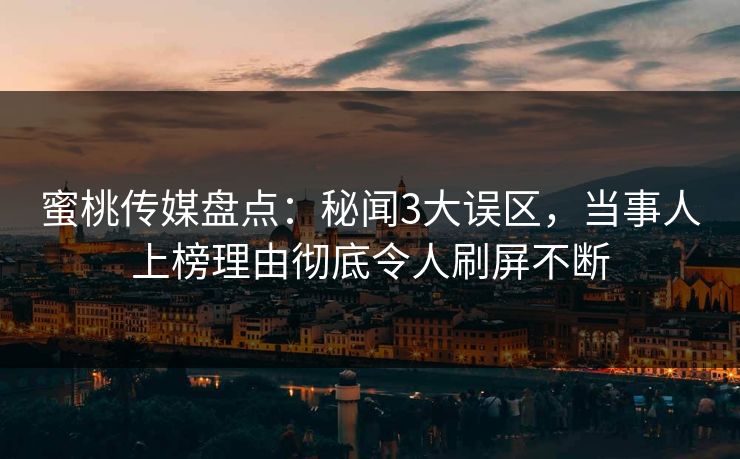 蜜桃传媒盘点：秘闻3大误区，当事人上榜理由彻底令人刷屏不断