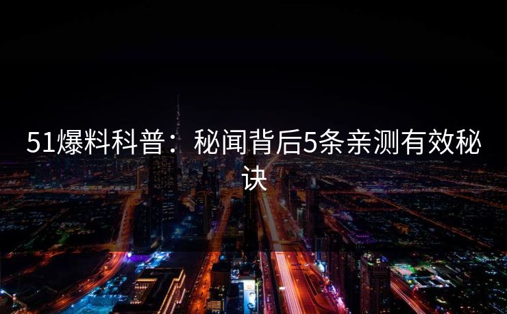 51爆料科普：秘闻背后5条亲测有效秘诀