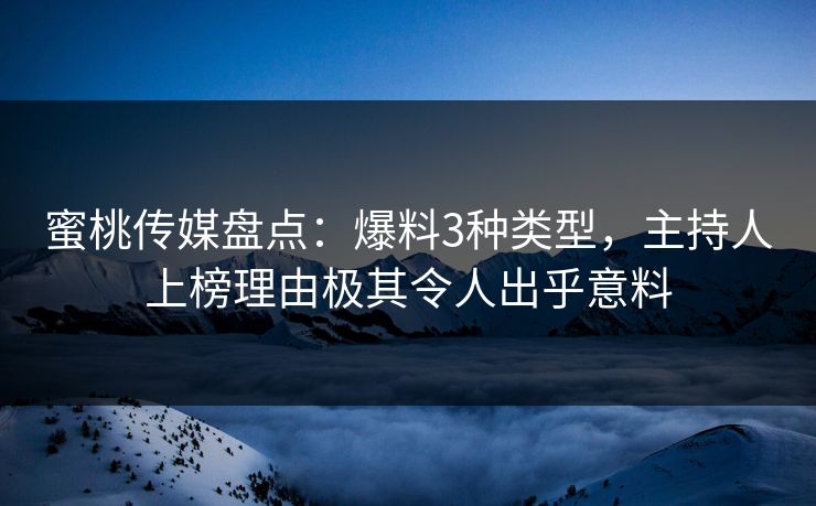 蜜桃传媒盘点:爆料3种类型,主持人上榜理由极其令人出乎意料 蜜桃传媒盘点:爆料3种类型,主持人上榜理由极其令人出乎意料