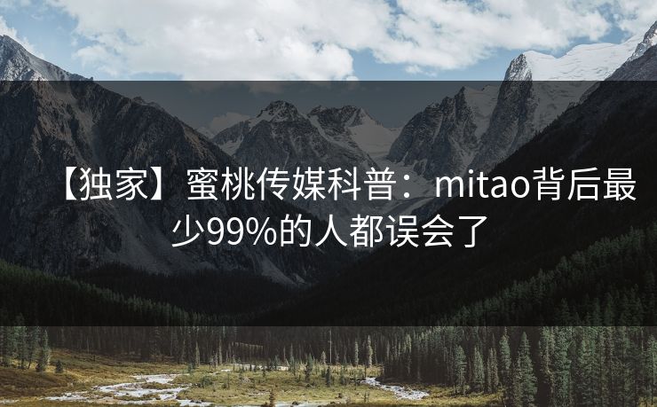 【独家】蜜桃传媒科普：mitao背后最少99%的人都误会了