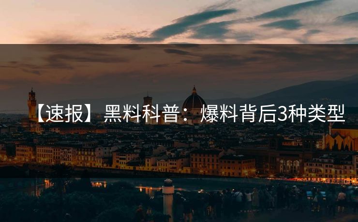 【速报】黑料科普:爆料背后3种类型 【速报】黑料科普:爆料背后3种类型