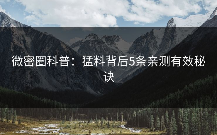 微密圈科普:猛料背后5条亲测有效秘诀 微密圈科普:猛料背后5条亲测有效秘诀